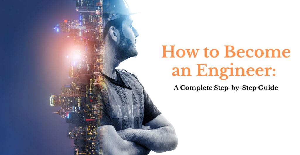 How to Become an Engineer: A Complete Step-by-Step Guide